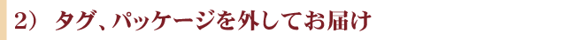 タグ、パッケージを外してお届け