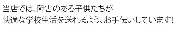 障害のある子供たちが快適で安全な学校生活を送れるように