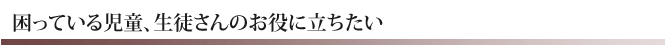 困ってる児童、生徒さんのお役に立ちたい