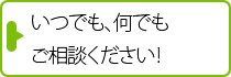 いつでも、何でもご相談ください