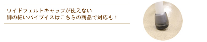 ワイドフェルトキャップが使えない脚の細い