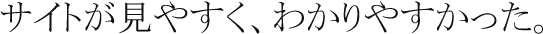 サイトが見やすく、分かりやすかった。