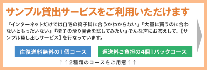 当店の椅子脚カバーはサンプル貸し出しサービスを行なっていますので安心してお買い上げいただけます。