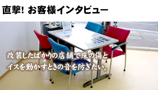 改装したばかりの店舗で床の傷と椅子を動かすときの音を防ぎたい