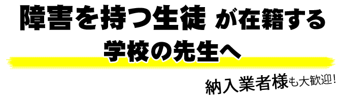 障害を持つ生徒が在籍する学校の先生へ