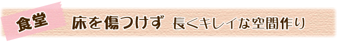 床を傷つけず、長くキレイな空間作り