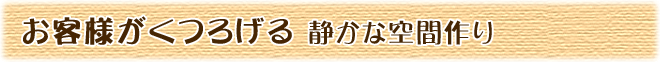 お客様がくつろげる、静かな空間作り