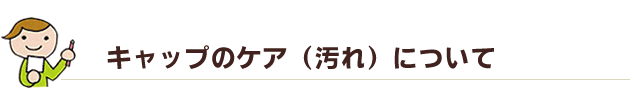 キャップのケアについて