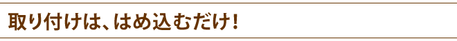 取り付けは、はめ込むだけ