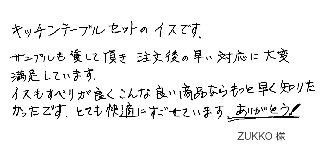 キッチンテーブルセットのイスです。 サンプルも貸して頂き注文後の早い対応に大変満足しています。イスもすべりが良くこんな良い商品ならもっと早く知りたかったです。 とても快適にすごせています、ありがとう！